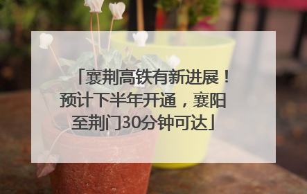 襄荆高铁有新进展！预计下半年开通，襄阳至荆门30分钟可达
