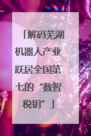 解码芜湖机器人产业跃居全国第七的“数智税钥”