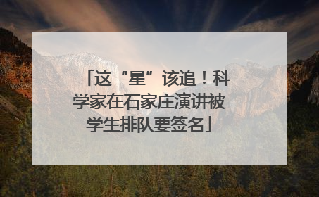 这“星”该追！科学家在石家庄演讲被学生排队要签名