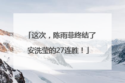 这次，陈雨菲终结了安洗莹的27连胜！