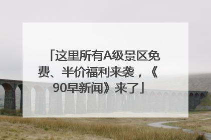 这里所有A级景区免费、半价福利来袭，《90早新闻》来了