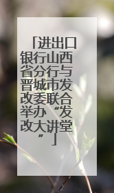 进出口银行山西省分行与晋城市发改委联合举办“发改大讲堂”