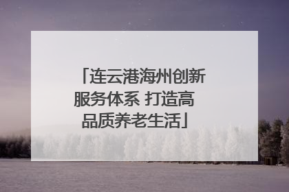 连云港海州创新服务体系 打造高品质养老生活