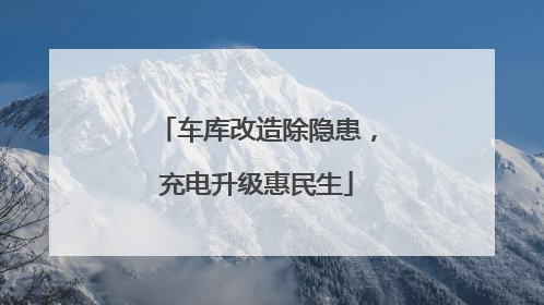 车库改造除隐患，充电升级惠民生