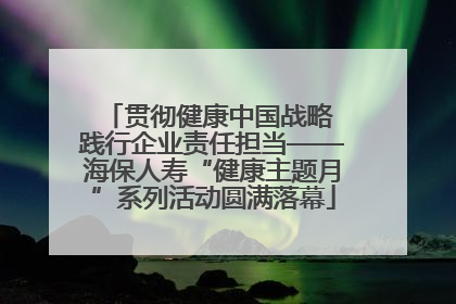 贯彻健康中国战略 践行企业责任担当——海保人寿“健康主题月”系列活动圆满落幕