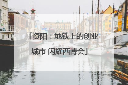 资阳：地铁上的创业城市 闪耀西博会