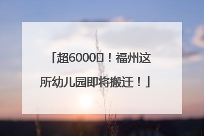 超6000㎡！福州这所幼儿园即将搬迁！