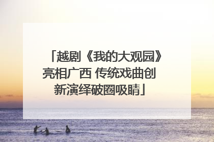越剧《我的大观园》亮相广西 传统戏曲创新演绎破圈吸睛