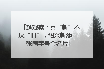 越观察：喜“新”不厌“旧”，绍兴新添一张国字号金名片