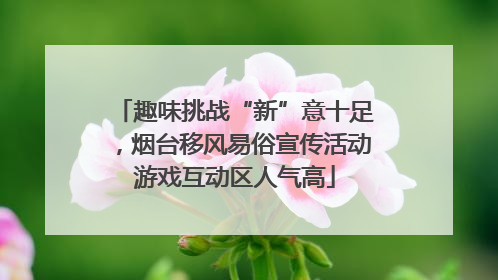 趣味挑战“新”意十足，烟台移风易俗宣传活动游戏互动区人气高