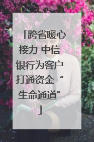 跨省暖心接力 中信银行为客户打通资金“生命通道”