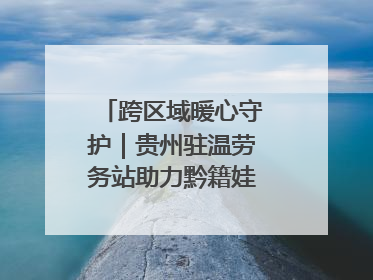 跨区域暖心守护｜贵州驻温劳务站助力黔籍娃入学无忧