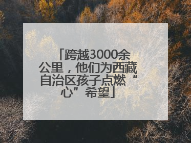 跨越3000余公里，他们为西藏自治区孩子点燃“心”希望
