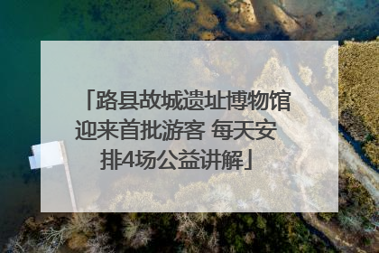 路县故城遗址博物馆迎来首批游客 每天安排4场公益讲解