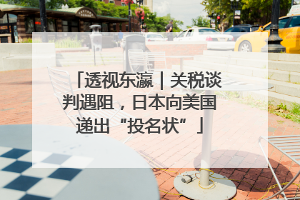 透视东瀛｜关税谈判遇阻，日本向美国递出“投名状”