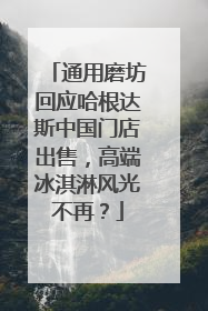 通用磨坊回应哈根达斯中国门店出售，高端冰淇淋风光不再？