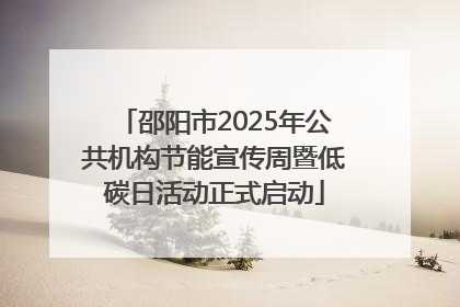 邵阳市2025年公共机构节能宣传周暨低碳日活动正式启动