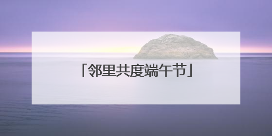 邻里共度端午节
