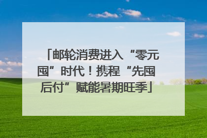 邮轮消费进入“零元囤”时代！携程“先囤后付”赋能暑期旺季