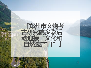 郑州市文物考古研究院多彩活动迎接“文化和自然遗产日”