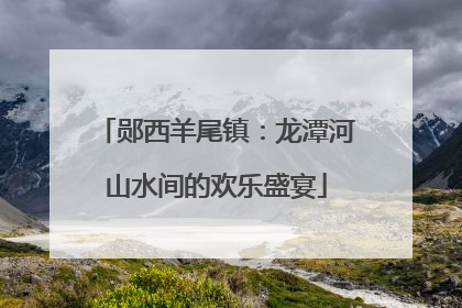 郧西羊尾镇：龙潭河山水间的欢乐盛宴