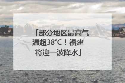 部分地区最高气温超38℃！福建将迎一波降水