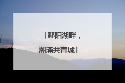 鄱阳湖畔，潮涌共青城