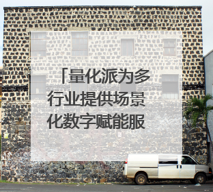 量化派为多行业提供场景化数字赋能服务，拟港交所上市