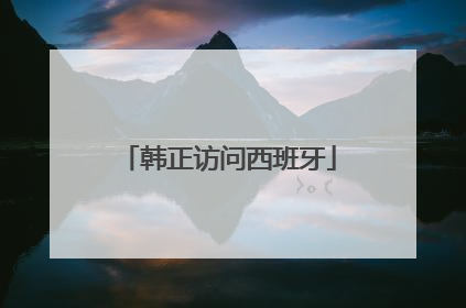 韩正访问西班牙