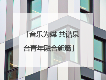 音乐为媒 共谱泉台青年融合新篇