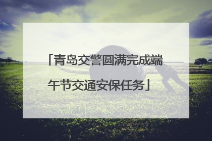 青岛交警圆满完成端午节交通安保任务
