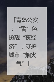 青岛公安：“警”色扮靓“夜经济”，守护城市“烟火气”
