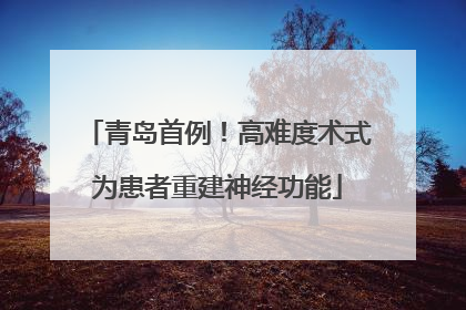青岛首例！高难度术式为患者重建神经功能
