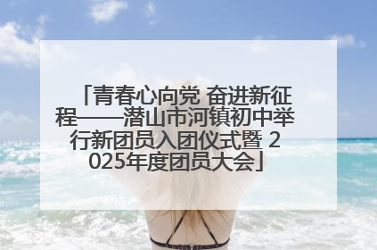 青春心向党 奋进新征程——潜山市河镇初中举行新团员入团仪式暨 2025年度团员大会
