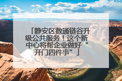 静安区数通链谷升级公共服务！这个新中心将帮企业做好“开门四件事”