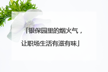 银保园里的烟火气，让职场生活有滋有味