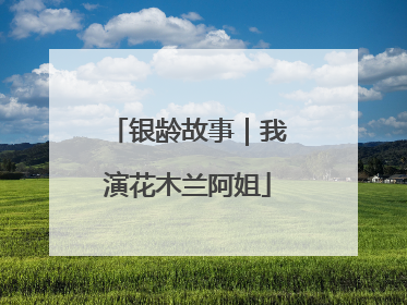 银龄故事｜我演花木兰阿姐