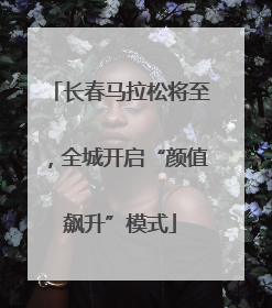 长春马拉松将至，全城开启“颜值飙升”模式