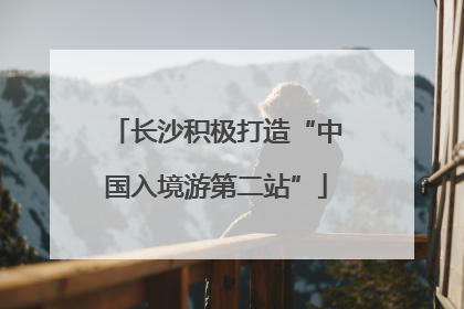 长沙积极打造“中国入境游第二站”