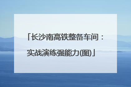 长沙南高铁整备车间：实战演练强能力(图)