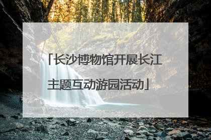 长沙博物馆开展长江主题互动游园活动