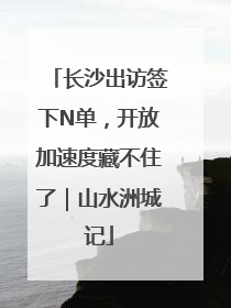 长沙出访签下N单，开放加速度藏不住了｜山水洲城记