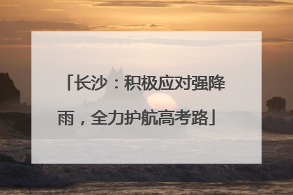 长沙：积极应对强降雨，全力护航高考路