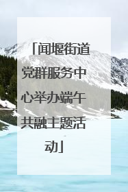 闻堰街道党群服务中心举办端午共融主题活动