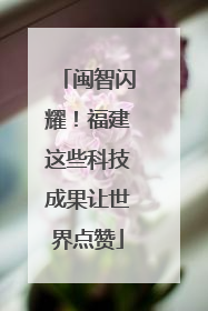 闽智闪耀！福建这些科技成果让世界点赞
