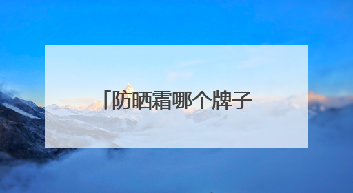 防晒霜哪个牌子的防晒效果好？推荐十款，伪素颜牛奶肌防黑必备