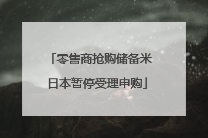 零售商抢购储备米 日本暂停受理申购