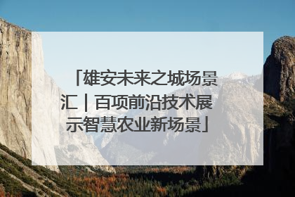 雄安未来之城场景汇｜百项前沿技术展示智慧农业新场景