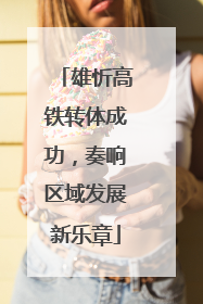 雄忻高铁转体成功，奏响区域发展新乐章