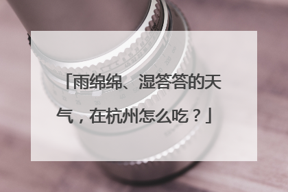 雨绵绵、湿答答的天气，在杭州怎么吃？